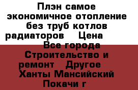 Плэн самое экономичное отопление без труб котлов радиаторов  › Цена ­ 1 150 - Все города Строительство и ремонт » Другое   . Ханты-Мансийский,Покачи г.